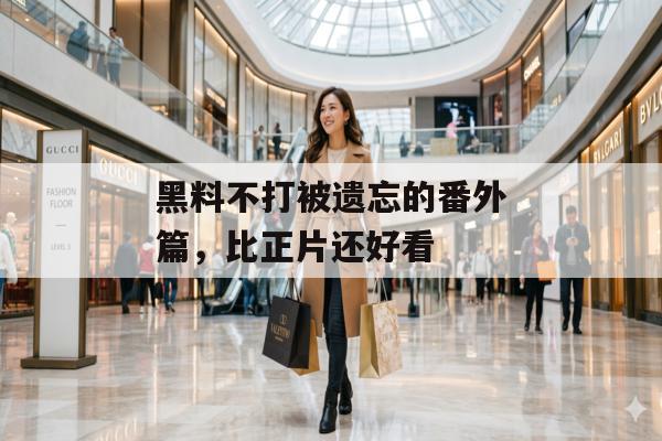 黑料不打被遗忘的番外篇，比正片还好看