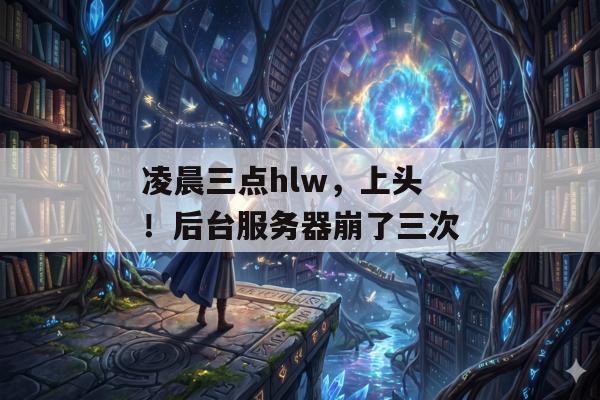 凌晨三点hlw，上头！后台服务器崩了三次