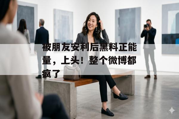 被朋友安利后黑料正能量，上头！整个微博都疯了